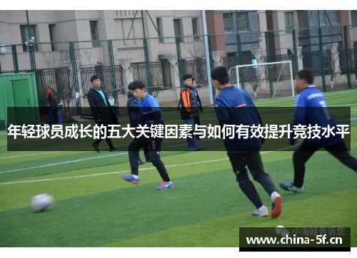 年轻球员成长的五大关键因素与如何有效提升竞技水平 年轻球员成长的五大关键因素与如何有效提升竞技水平
